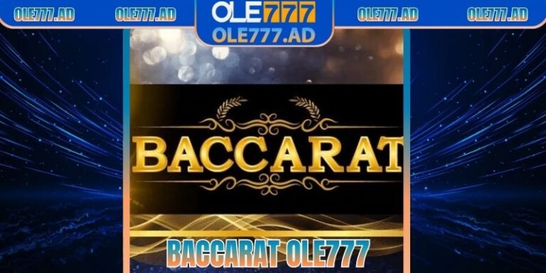 Baccarat Ole777 – Trò Chơi Bài Kinh Điển Tỷ Lệ Hấp Dẫn